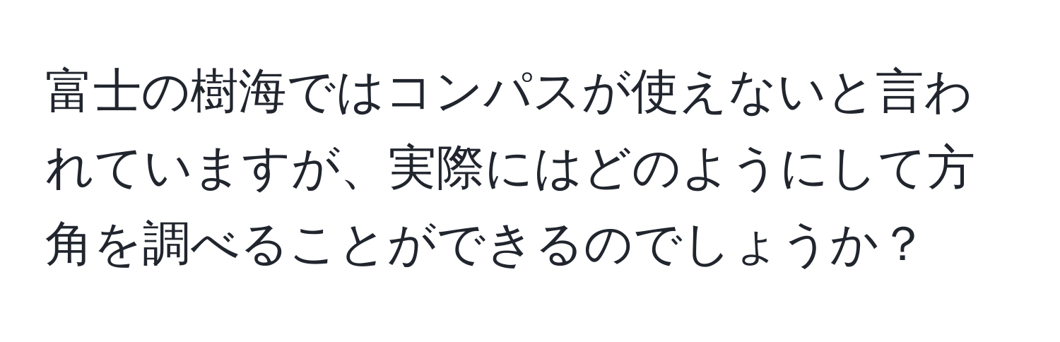 富士の樹海ではコンパスが使えないと言われていますが、実際にはどのようにして方角を調べることができるのでしょうか？