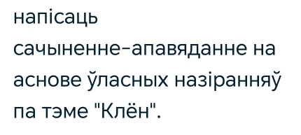 Haпіcaць 
сачыненне-апавяданне на 
аснове ласных назіранняй 
πа тэме "Κлён".