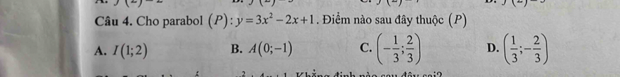 Cho parabol (P):y=3x^2-2x+1. Điểm nào sau đây thuộc (P)
A. I(1;2) B. A(0;-1) C. (- 1/3 ; 2/3 ) D. ( 1/3 ;- 2/3 )