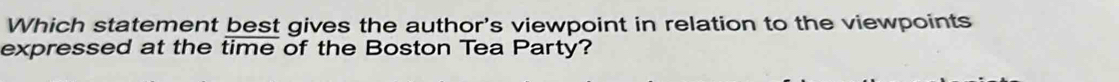 Which statement best gives the author's viewpoint in relation to the viewpoints 
expressed at the time of the Boston Tea Party?