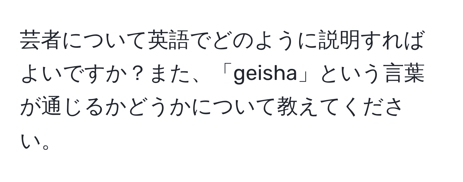 芸者について英語でどのように説明すればよいですか？また、「geisha」という言葉が通じるかどうかについて教えてください。