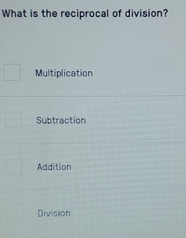 What is the reciprocal of division?
Multiplication
Subtraction
Addition
Division