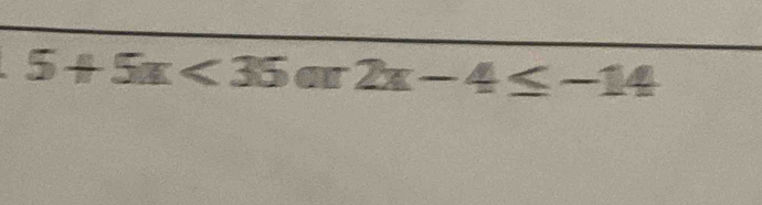 5+5x<35or2x-4≤ -14