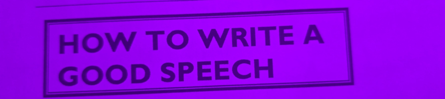 HOW TO WRITE A 
GOOD SPEECH