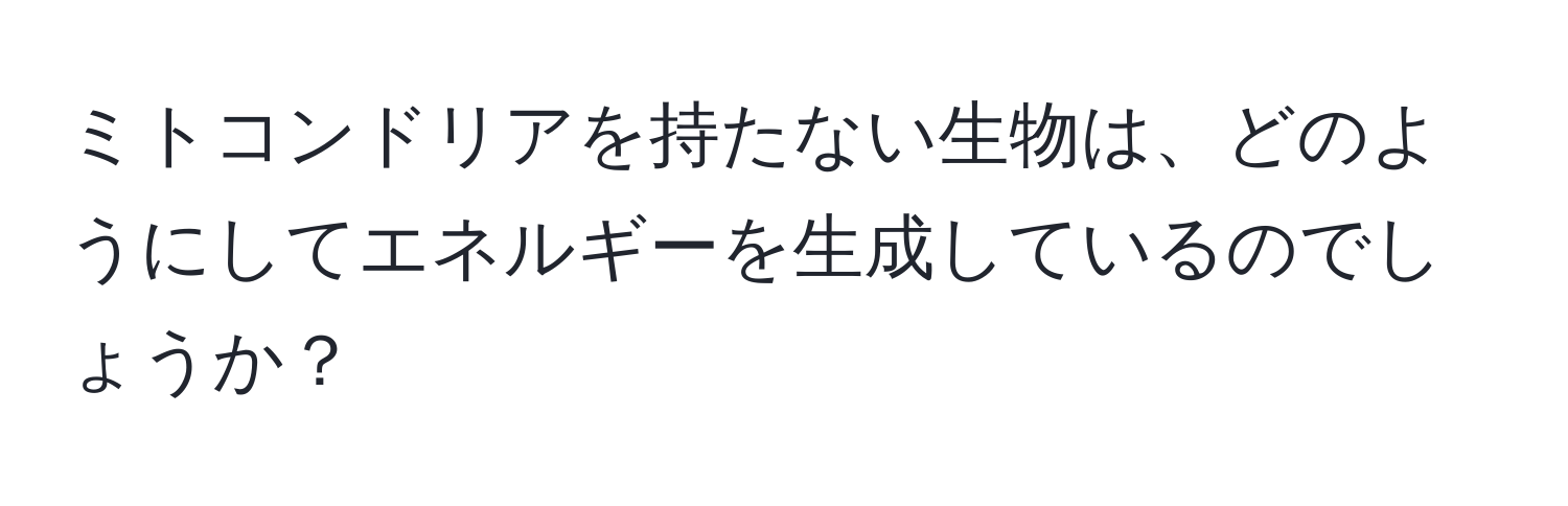 ミトコンドリアを持たない生物は、どのようにしてエネルギーを生成しているのでしょうか？