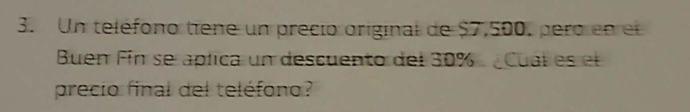 Un teléfono tiene un precio original de $7,500, pero en l 
Buen Fin se aplica un descuento del 30% ¿Cual es el 
precio final del teléfono?