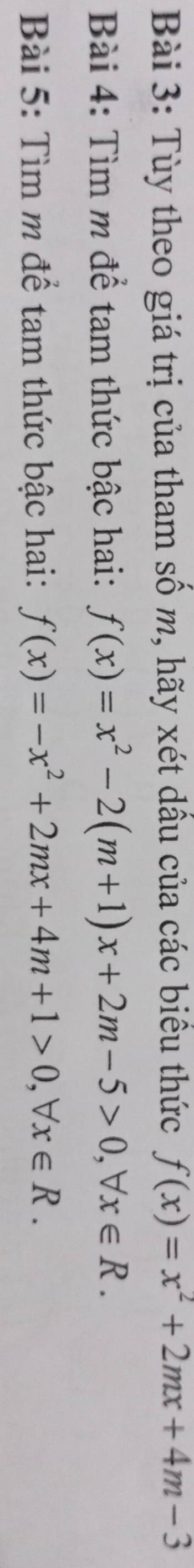 Tùy theo giá trị của tham số m, hãy xét dầu của các biểu thức f(x)=x^2+2mx+4m-3
Bài 4: Tìm m để tam thức bậc hai: f(x)=x^2-2(m+1)x+2m-5>0, forall x∈ R. 
Bài 5: Tìm m để tam thức bậc hai: f(x)=-x^2+2mx+4m+1>0, forall x∈ R.