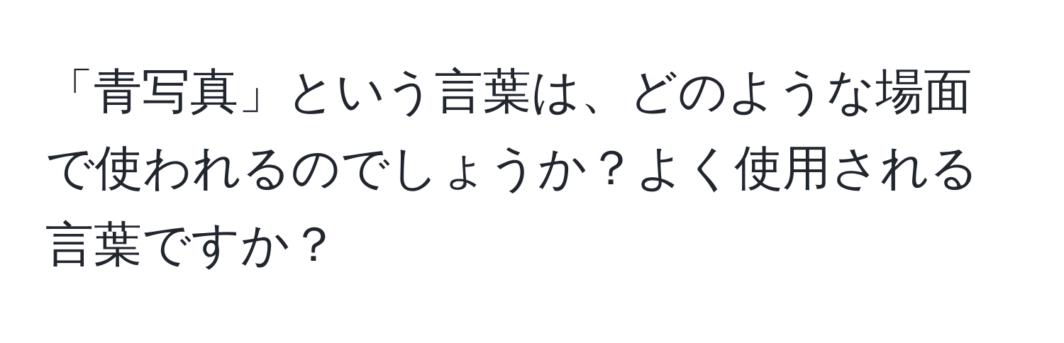 「青写真」という言葉は、どのような場面で使われるのでしょうか？よく使用される言葉ですか？