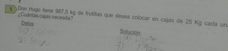 Don Hugo tiene 987,5 kg de frutillas que desea colocar en cajas de 25 Kg cada un 
¿Cuántas cajas necesita? 
Datos 
Solución