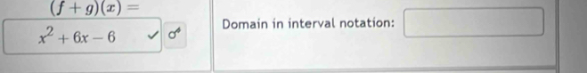 (f+g)(x)=
Domain in interval notation:
x^2+6x-6