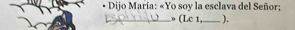 • Dijo María: «Yo soy la esclava del Señor; 
_» (Lc 1,_ ).