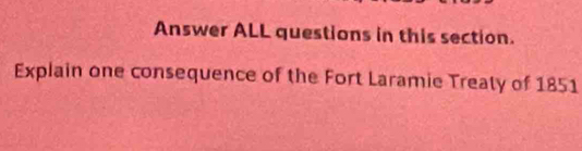 Answer ALL questions in this section. 
Explain one consequence of the Fort Laramie Treaty of 1851