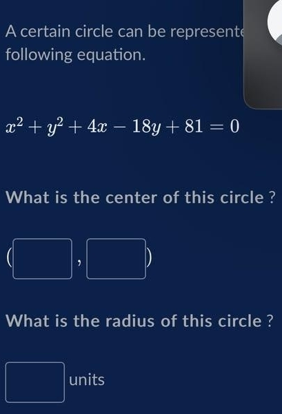 A certain circle can be represente 
following equation.
x^2+y^2+4x-18y+81=0
What is the center of this circle ? 
, 
What is the radius of this circle ? 
frac  units