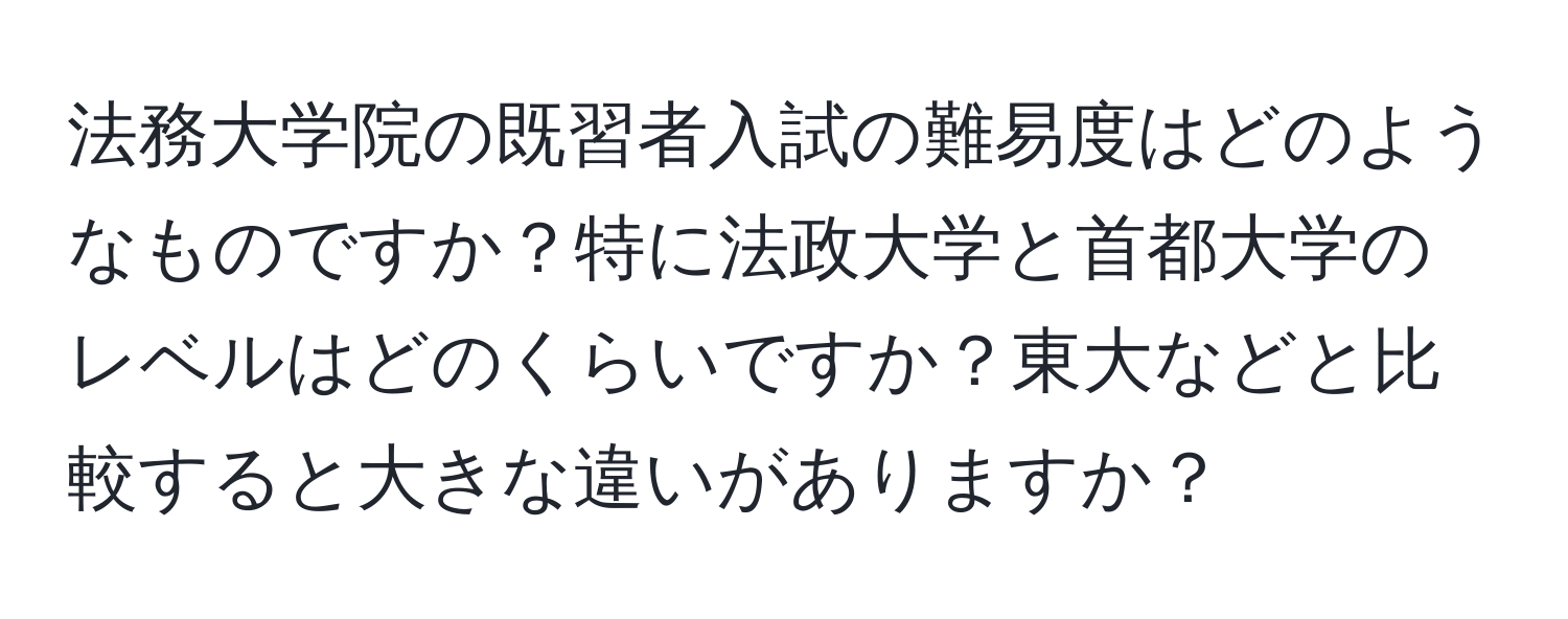 法務大学院の既習者入試の難易度はどのようなものですか？特に法政大学と首都大学のレベルはどのくらいですか？東大などと比較すると大きな違いがありますか？