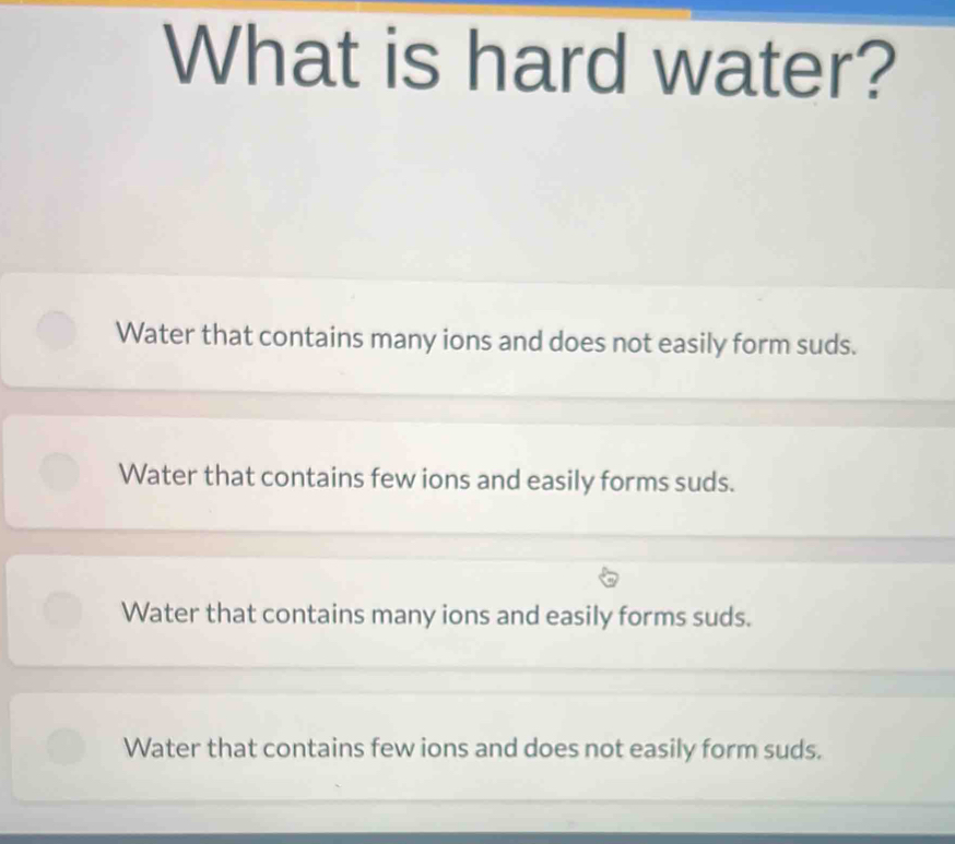Solved: What is hard water? Water that contains many ions and does not ...