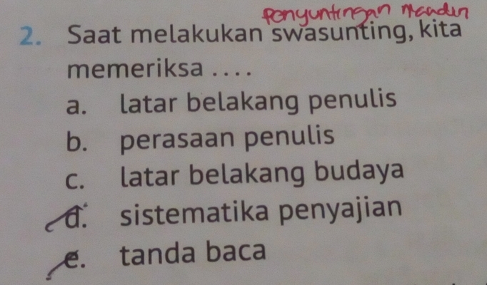 Saat melakukan swasunting, kita
memeriksa .. . .
a. latar belakang penulis
b. perasaan penulis
c. latar belakang budaya. sistematika penyajian
e. tanda baca