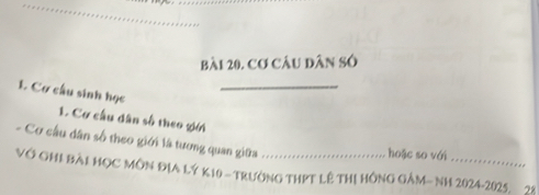 bài 20, cơ câu dân số 
_ 
1. Cơ cầu sinh học 
1. Cơ cầu dân số theo giới 
- Cơ cầu dân số theo giới là tương quan giữa 
hoặc so với 
Vớ GHI Bài HỌC MÔN ĐịA Lý K10 - TrưởnG THPT Lê THị HồNG GÂM- Nh 2024-2025. 23