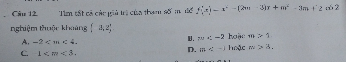 Tìm tất cả các giá trị của tham số m để f(x)=x^2-(2m-3)x+m^2-3m+2 có 2
nghiệm thuộc khoảng (-3;2).
A. -2 .
B. m hoặc m>4.
C. -1 .
D. m hoặc m>3.