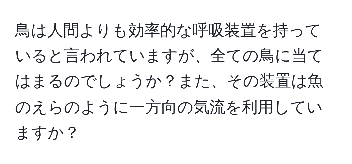 鳥は人間よりも効率的な呼吸装置を持っていると言われていますが、全ての鳥に当てはまるのでしょうか？また、その装置は魚のえらのように一方向の気流を利用していますか？