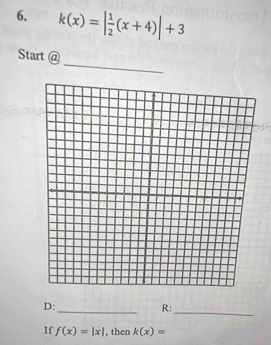 k(x)=| 1/2 (x+4)|+3
_ 
Start @ 
_ 
_ 
D: 
R: 
If f(x)=|x| , then k(x)=