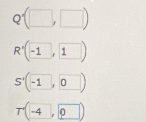 Q'(□ ,□ )
R'(-1,1)
S'(-1,0)
T'(-4,0)