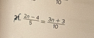 10 
21.  (2n-4)/5 = (3n+3)/10 