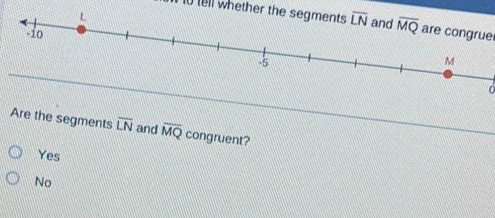 to tell wheth
are congrue
Are the segments overline LN and overline MQ congruent?
Yes
No