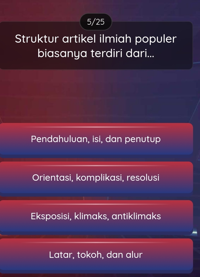 5/25
Struktur artikel ilmiah populer
biasanya terdiri dari...
Pendahuluan, isi, dan penutup
Orientasi, komplikasi, resolusi
Eksposisi, klimaks, antiklimaks
Latar, tokoh, dan alur