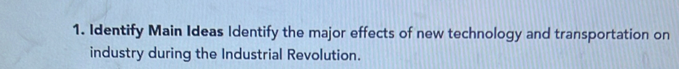 Identify Main Ideas Identify the major effects of new technology and transportation on 
industry during the Industrial Revolution.