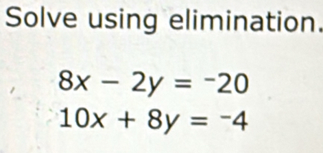 Solve using elimination.
8x-2y=-20
10x+8y=-4