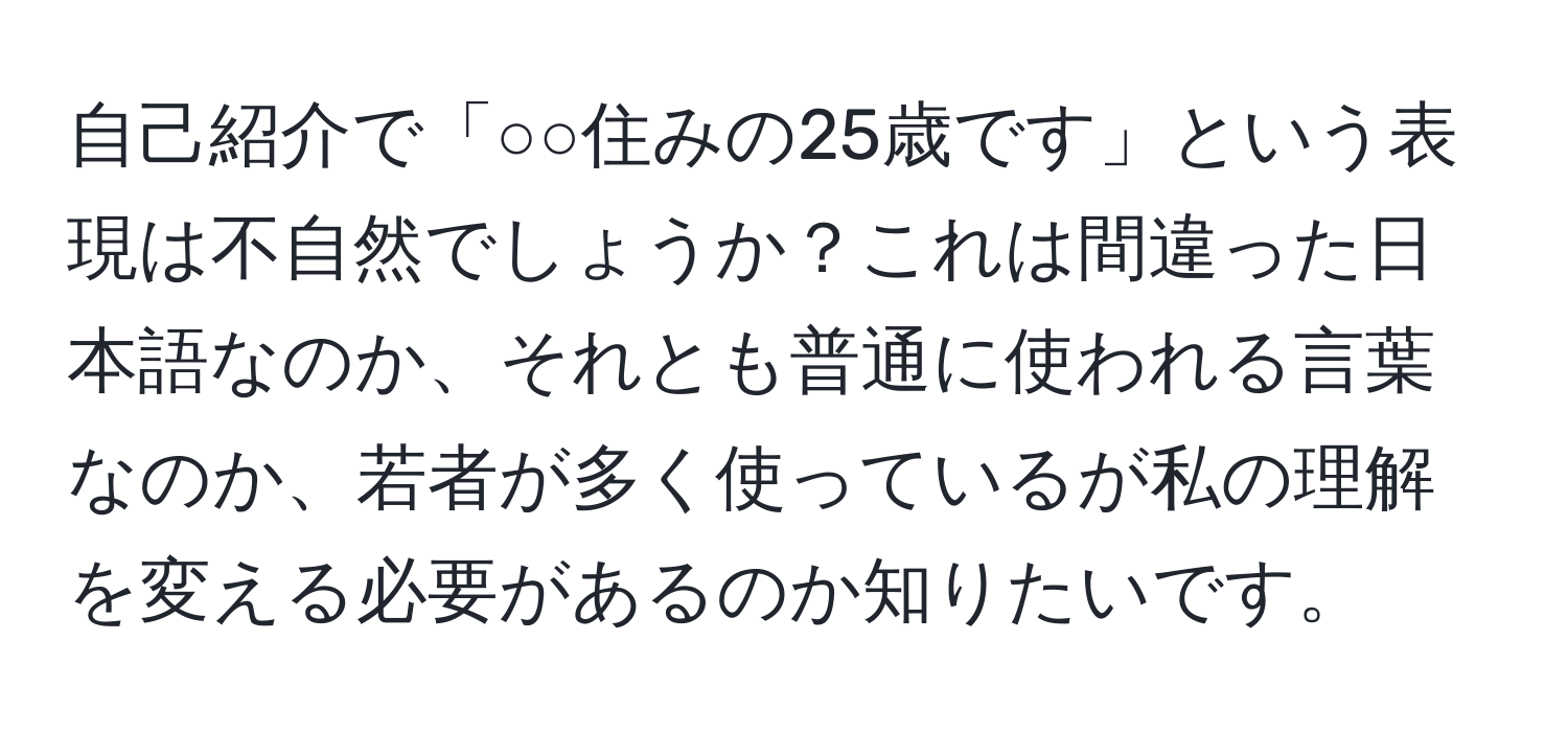 自己紹介で「○○住みの25歳です」という表現は不自然でしょうか？これは間違った日本語なのか、それとも普通に使われる言葉なのか、若者が多く使っているが私の理解を変える必要があるのか知りたいです。