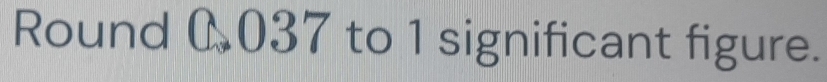 Round 0037 to 1 significant figure.