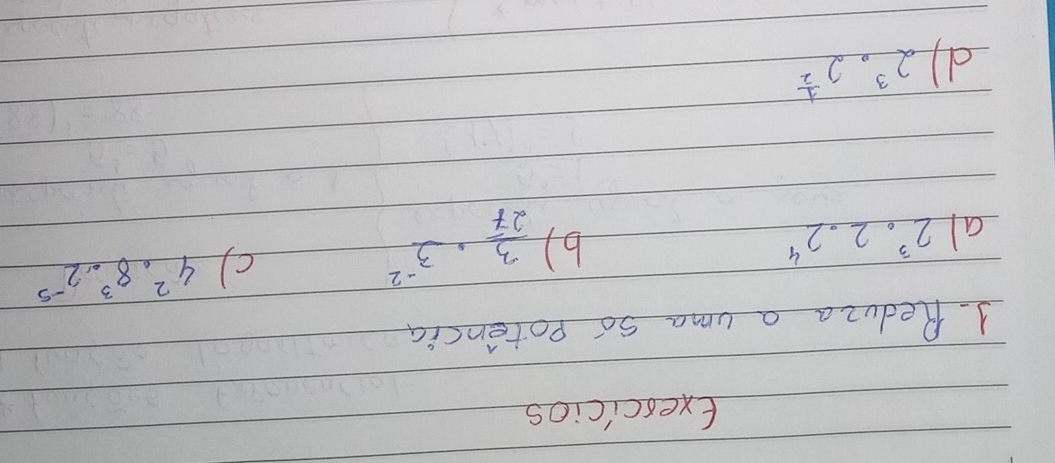 Exexcicios 
1. Reduza a uma so potencia 
c) 4^2· 8^3· 2^(-5)
al 2^3· 2· 2^4
b)  3/27 · 3^(-2)
d 2^3· 2^(frac 1)2