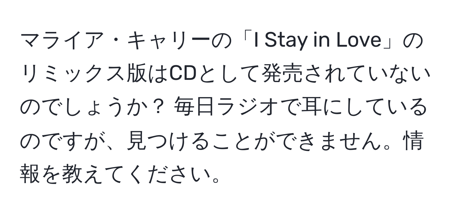 マライア・キャリーの「I Stay in Love」のリミックス版はCDとして発売されていないのでしょうか？ 毎日ラジオで耳にしているのですが、見つけることができません。情報を教えてください。