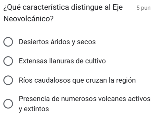 ¿Qué característica distingue al Eje 5 pun
Neovolcánico?
Desiertos áridos y secos
Extensas llanuras de cultivo
Ríos caudalosos que cruzan la región
Presencia de numerosos volcanes activos
y extintos