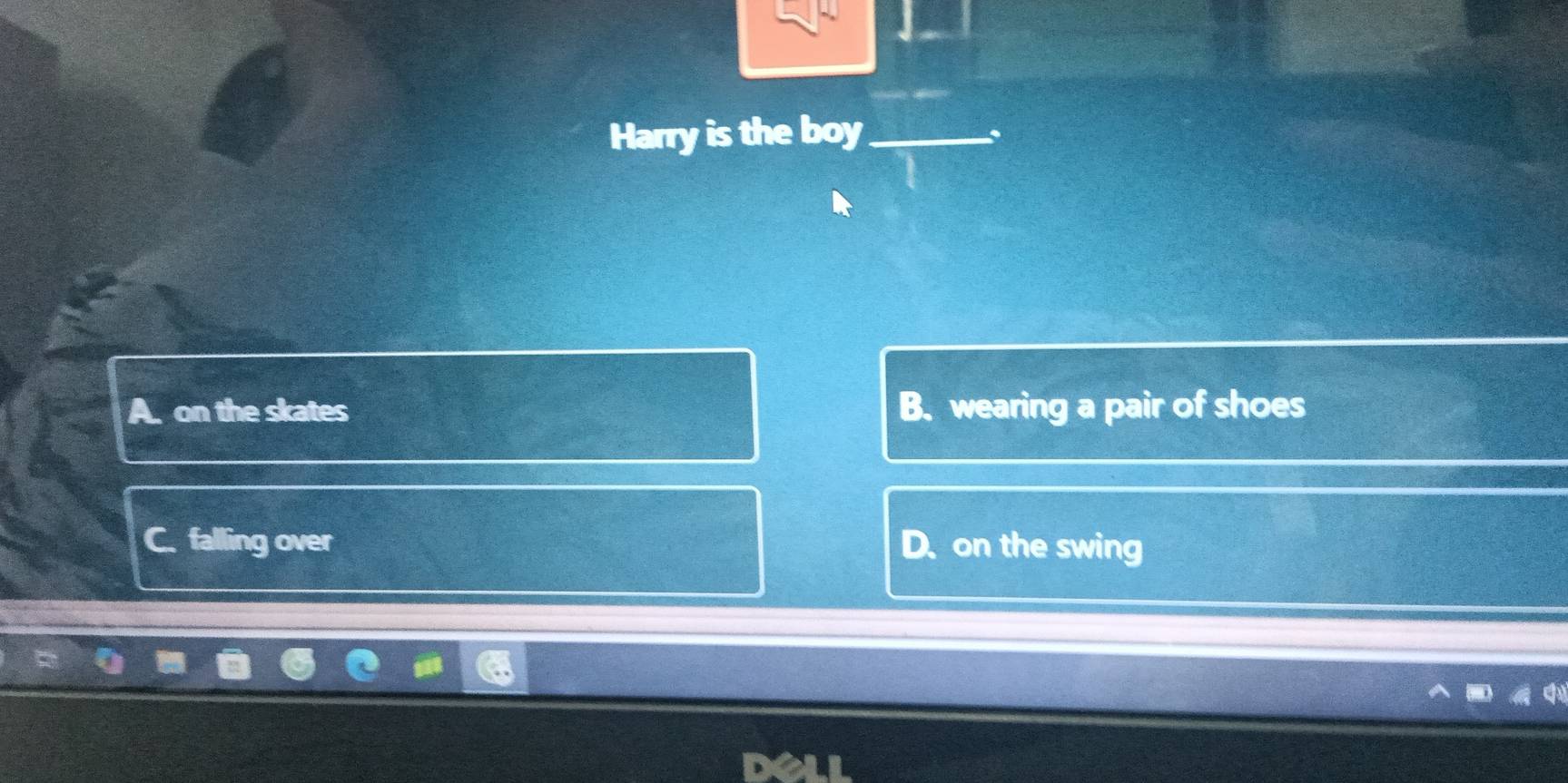 Harry is the boy_
A. on the skates B. wearing a pair of shoes
C. falling over D. on the swing