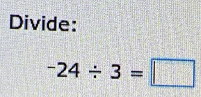 Divide:
-24/ 3=□