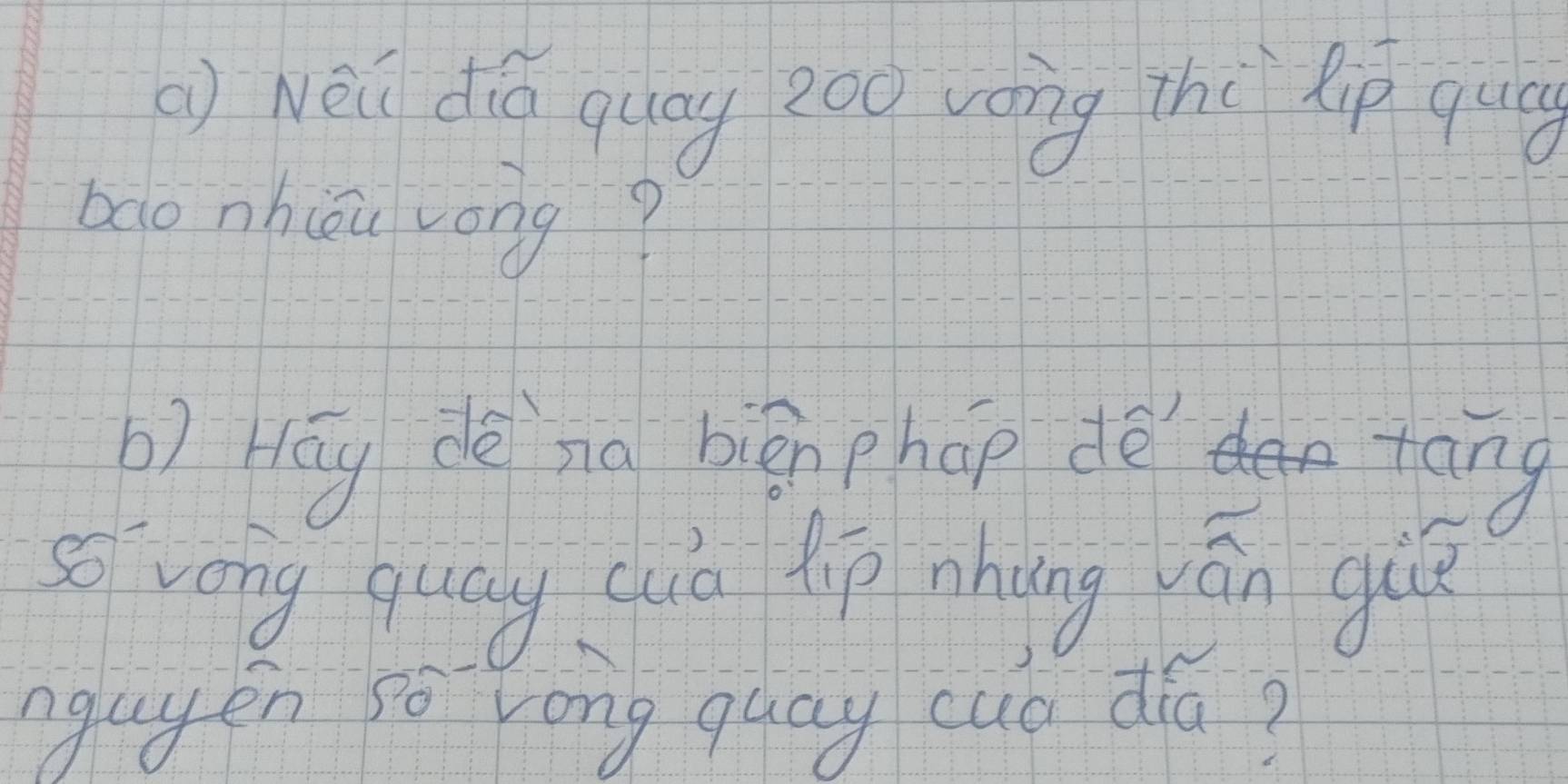 () Nēi dió quág zoo váng thi lp qug 
boo nhiǒu zong? 
) Hōy de ng biān phap dè tāng 
so vong quay suiò jp nhong yán gu 
nguyen so long quay cub dia?