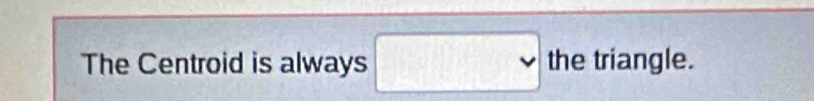 The Centroid is always □ the triangle.