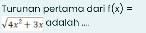 Turunan pertama dari f(x)=
sqrt(4x^2+3x) adalah ....