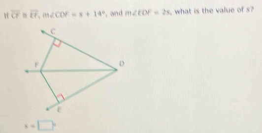 If overline CF≌ overline EF, m∠ CDF=8+14° and m∠ EDF=28 what is the value of s?
x=□°