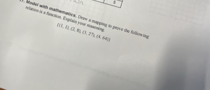 relation is a function. Explain your reasoning  (1,1),(2,8),(3,27),(4,64). Model with mathematics. Draw a mapping to prove the followin;