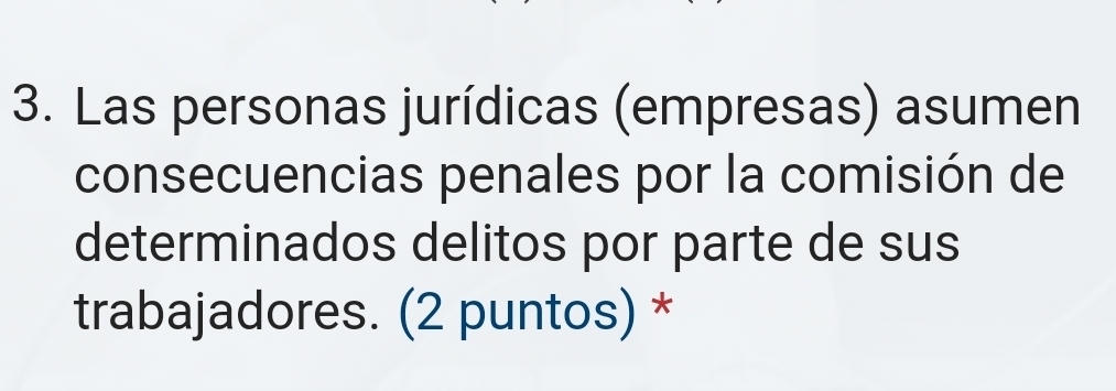 Las personas jurídicas (empresas) asumen 
consecuencias penales por la comisión de 
determinados delitos por parte de sus 
trabajadores. (2 puntos) *