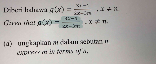 Diberi bahawa g(x)= (3x-4)/2x-3m , x!= n. 
Given that g(x)= (3x-4)/2x-3m , x!= n. 
(a) ungkapkan m dalam sebutan n, 
express m in terms of n,