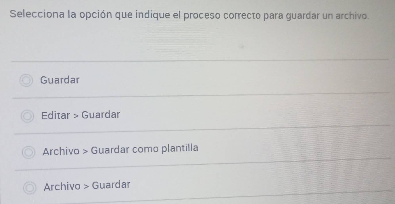 Selecciona la opción que indique el proceso correcto para guardar un archivo.
Guardar
Editar > Guardar
Archivo > Guardar como plantilla
Archivo > Guardar