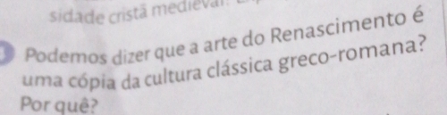 sidade cristã medieval 
* Podemos dizer que a arte do Renascimento é 
uma cópia da cultura clássica greco-romana? 
Por quê?