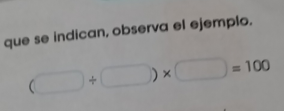 que se indican, observa el ejemplo.
(□ / □ )* □ =100