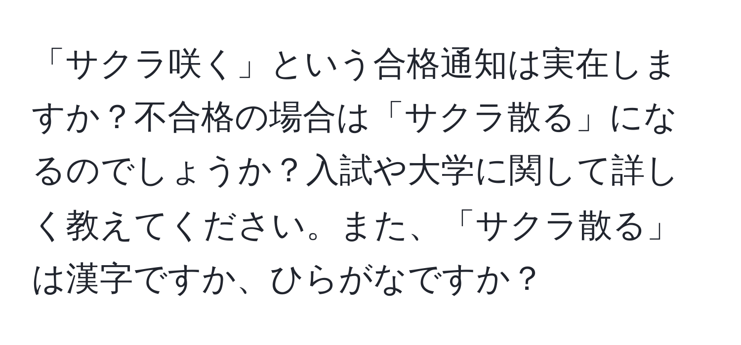 「サクラ咲く」という合格通知は実在しますか？不合格の場合は「サクラ散る」になるのでしょうか？入試や大学に関して詳しく教えてください。また、「サクラ散る」は漢字ですか、ひらがなですか？