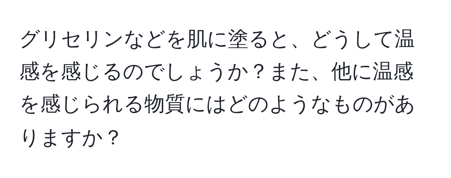 グリセリンなどを肌に塗ると、どうして温感を感じるのでしょうか？また、他に温感を感じられる物質にはどのようなものがありますか？