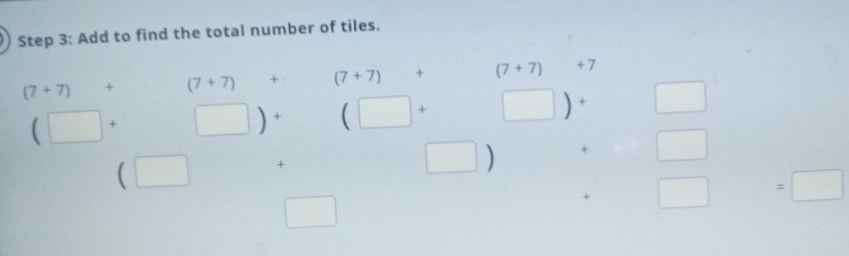 Add to find the total number of tiles.
(7+7)+ (7+7)+(7+7)+_  (7+7)
(□ + ^circ  
(□ □  + 
□ 
□
+□ =□